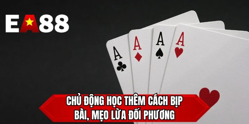 Chủ động học thêm cách bịp bài, mẹo lừa đối phương