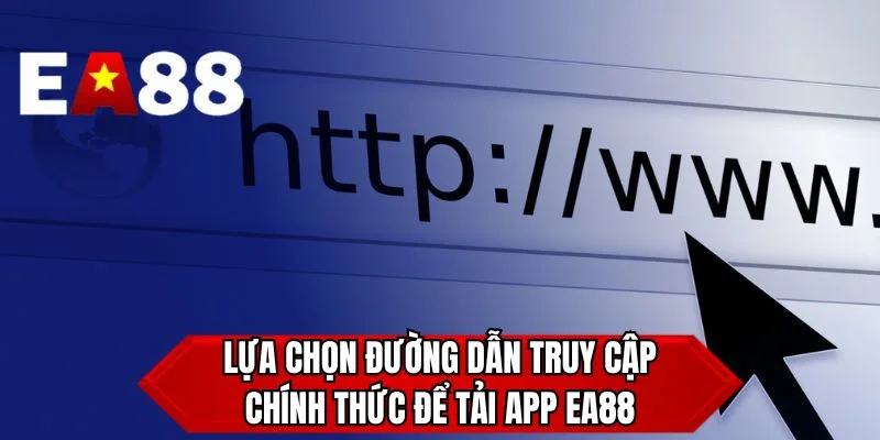 Lựa chọn đường dẫn truy cập chính thức để tải app EA88