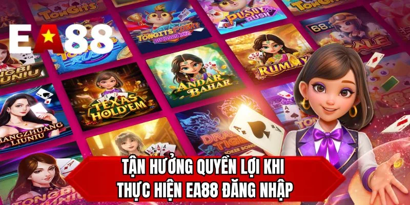 Tận hưởng quyền lợi khi thực hiện EA88 đăng nhập