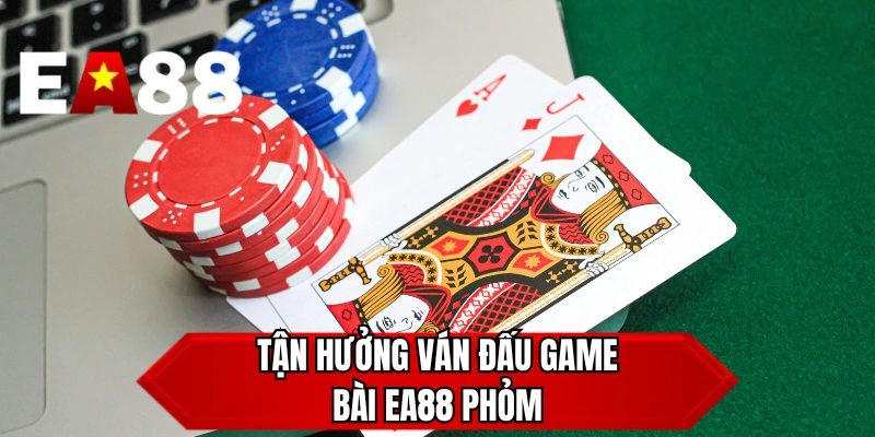 Tận hưởng ván đấu game bài EA88 phỏm